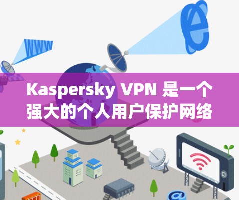 Kaspersky VPN 是一个强大的个人用户保护网络的安全软件，适合在各种网络环境下使用。以下是使用 Kaspersky VPN 的步骤和注意事项