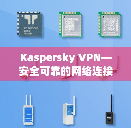 Kaspersky VPN—安全可靠的网络连接工具