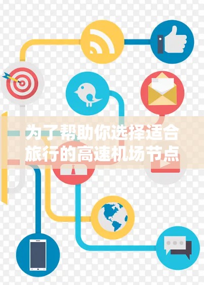 为了帮助你选择适合旅行的高速机场节点，以下是一些推荐和详细的步骤