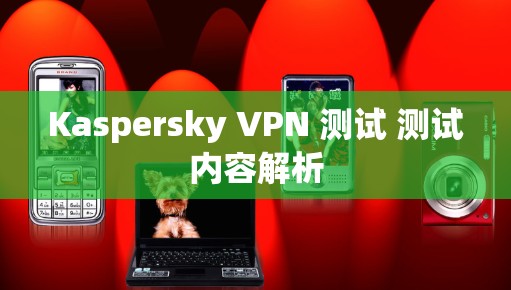 Kaspersky VPN 测试 测试内容解析