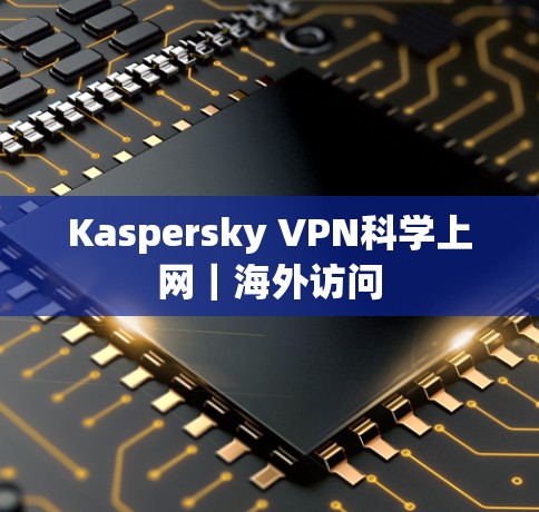 Kaspersky VPN科学上网|海外访问