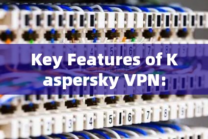 Key Features of Kaspersky VPN: