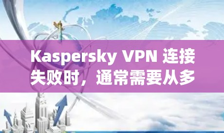 Kaspersky VPN 连接失败时，通常需要从多个方面进行排查和修复。以下是逐步的修复方案