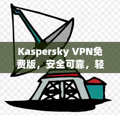 Kaspersky VPN免费版，安全可靠，轻松连接世界