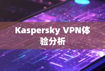 Kaspersky VPN体验分析