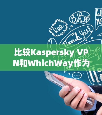 比较Kaspersky VPN和WhichWay作为VPN软件时,可以从多个角度进行综合分析,包括功能、价格、安全性、用户体验、隐私保护等方面。以下是对这两个软件的详细比较
