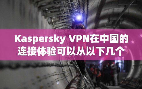 Kaspersky VPN在中国的连接体验可以从以下几个方面进行分析