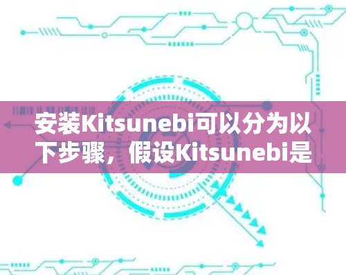 安装Kitsunebi可以分为以下步骤,假设Kitsunebi是一个插件或软件包