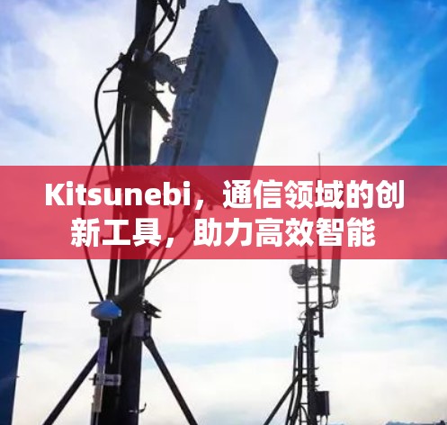 Kitsunebi，通信领域的创新工具，助力高效智能
