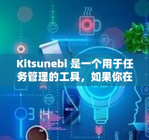 Kitsunebi 是一个用于任务管理的工具，如果你在使用它时遇到配置问题，可以按照以下步骤进行配置
