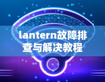 lantern故障排查与解决教程