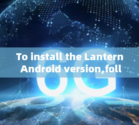 To install the Lantern Android version,follow these organized steps: