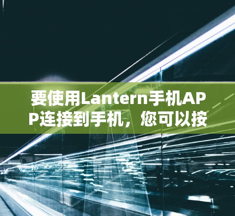 要使用Lantern手机APP连接到手机,您可以按照以下步骤操作
