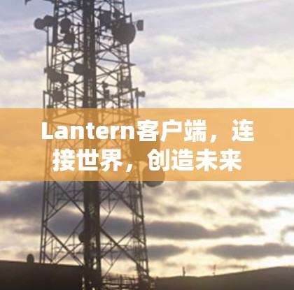 Lantern客户端,连接世界,创造未来
