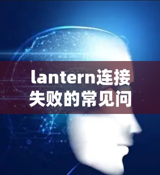 lantern连接失败的常见问题解决方法
