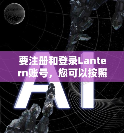 要注册和登录Lantern账号,您可以按照以下步骤操作