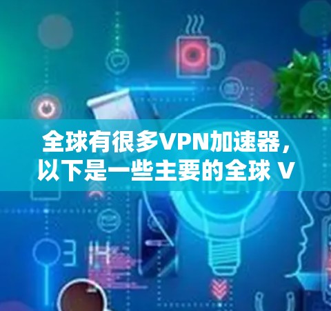 全球有很多VPN加速器,以下是一些主要的全球 VPN 加速器及其官网链接
