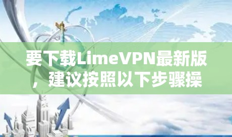 要下载LimeVPN最新版,建议按照以下步骤操作