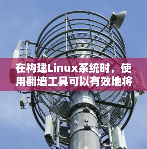 在构建Linux系统时，使用翻墙工具可以有效地将本地资源分发到不同的服务器，提升资源分配的灵活性。以下是一步步的建议