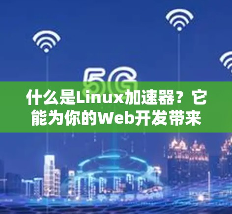 什么是Linux加速器？它能为你的Web开发带来多大的提升？