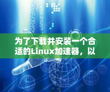 为了下载并安装一个合适的Linux加速器，以下是一个清晰的指南