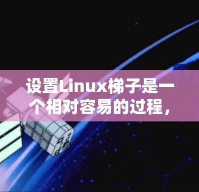 设置Linux梯子是一个相对容易的过程，具体步骤如下
