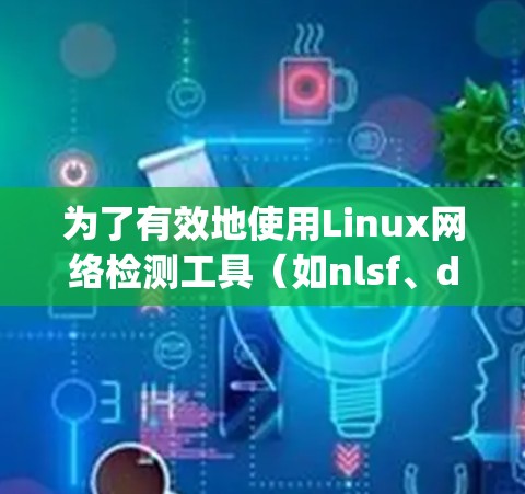 为了有效地使用Linux网络检测工具（如nlsf、dig和nmap）来检测和修复网络安全问题，可以按照以下步骤进行