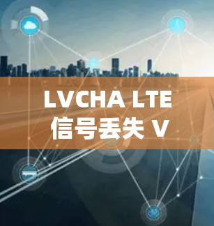 LVCHA LTE 信号丢失 VPN 解决方案下载