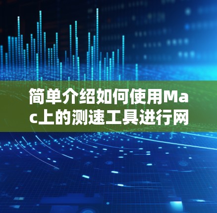 简单介绍如何使用Mac上的测速工具进行网络速度测试