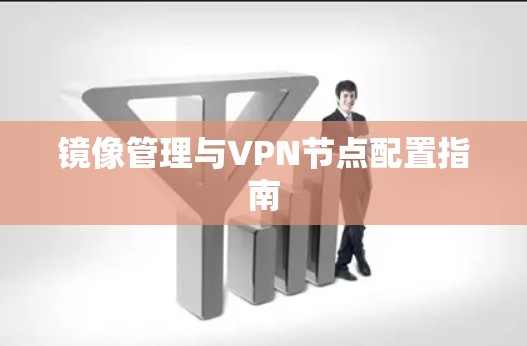 镜像管理与VPN节点配置指南