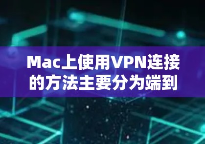Mac上使用VPN连接的方法主要分为端到端加密（E2E）和端到端连接（E2S）两种类型。以下是一些详细的步骤说明
