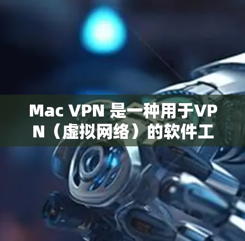 Mac VPN 是一种用于VPN（虚拟网络）的软件工具，允许用户通过 Mac（包括 Mac电脑和MacPAD）进行在线或远程访问外部网络。Mac VPN 提供了多种连接方式，以下是常见的连接平台