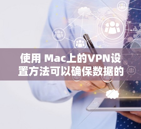 使用 Mac上的VPN设置方法可以确保数据的安全和隐私保护。以下是一步步的指南，适合对VPN有一定了解但可能需要详细配置的用户