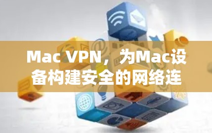 Mac VPN,为Mac设备构建安全的网络连接体验