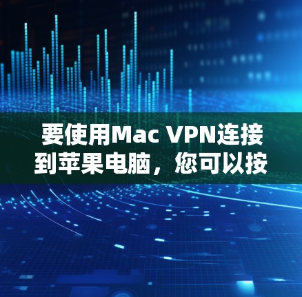 要使用Mac VPN连接到苹果电脑,您可以按照以下步骤操作
