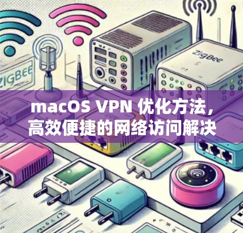macOS VPN 优化方法，高效便捷的网络访问解决方案