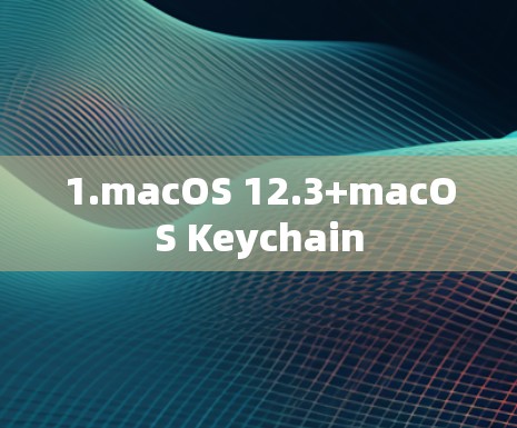 1.macOS 12.3+macOS Keychain