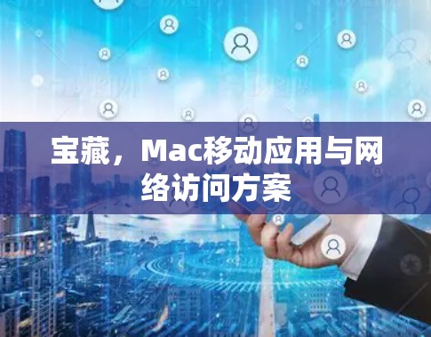 宝藏，Mac移动应用与网络访问方案