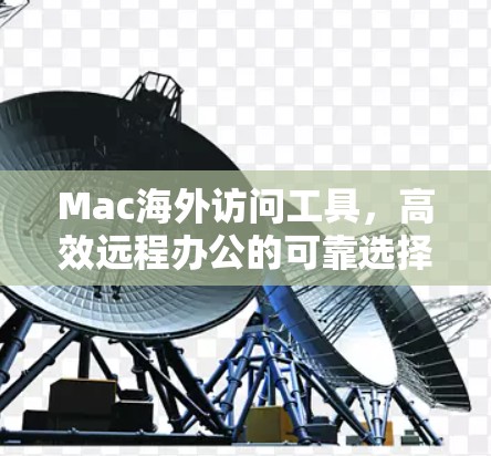 Mac海外访问工具，高效远程办公的可靠选择