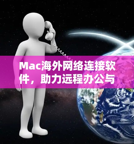 Mac海外网络连接软件,助力远程办公与协作的全能工具