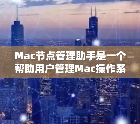 Mac节点管理助手是一个帮助用户管理Mac操作系统中节点的工具。节点通常指的是软件包,用于安装或运行其他软件。该工具可能提供以下功能