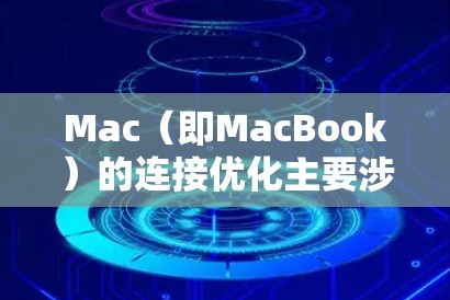 Mac(即MacBook)的连接优化主要涉及网络连接的性能、稳定性以及兼容性。以下是一些常见的优化方案和注意事项