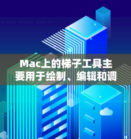 Mac上的梯子工具主要用于绘制、编辑和调整梯子结构,通常在几何画板中使用。以下是详细的步骤