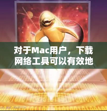 对于Mac用户,下载网络工具可以有效地保护您的计算机和网络环境。以下是一些常用的Mac网络工具及其下载链接,帮助您进行网络防护和管理