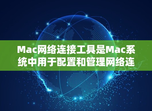 Mac网络连接工具是Mac系统中用于配置和管理网络连接的实用工具，涵盖了测速、IP地址、防火墙、日志、服务器连接和网络配置等多个方面。以下是对这些工具的详细说明