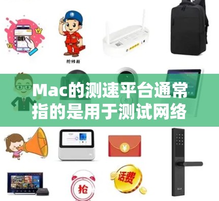 Mac的测速平台通常指的是用于测试网络带宽或性能的工具。以下是几种常见的Mac测速平台