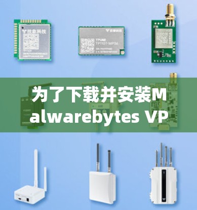 为了下载并安装Malwarebytes VPN的最新版本,您可以按照以下步骤操作
