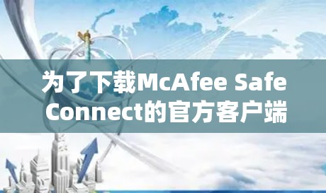 为了下载McAfee Safe Connect的官方客户端,您可以按照以下步骤操作