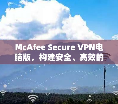 McAfee Secure VPN电脑版,构建安全、高效的数据传输网络