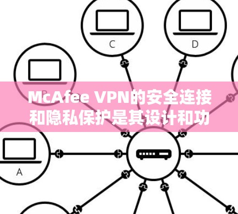 McAfee VPN的安全连接和隐私保护是其设计和功能的核心,旨在为用户提供一个安全、可靠和隐私保护的网络连接体验。以下是对McAfee VPN在安全连接和隐私保护方面的详细介绍